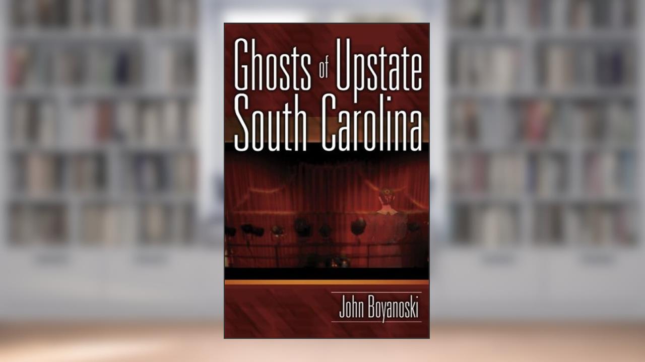 Ghosts of Upstate South Carolina, written by John Boyanoski