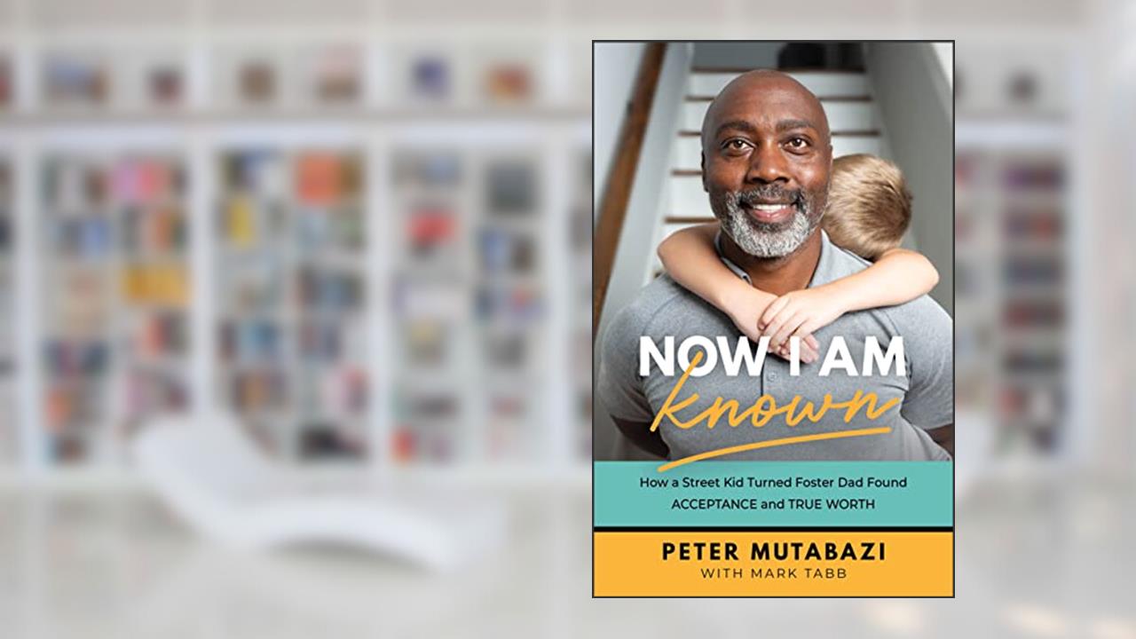 Now I Am Known: How a Street Kid Turned Foster Dad Found Acceptance and True Worth, written by Peter Mutabazi