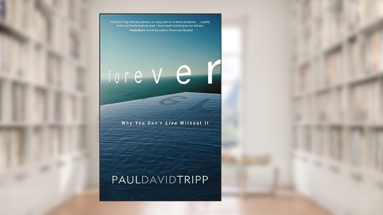 Forever: Why You Can't Live Without It, written by Paul David Tripp