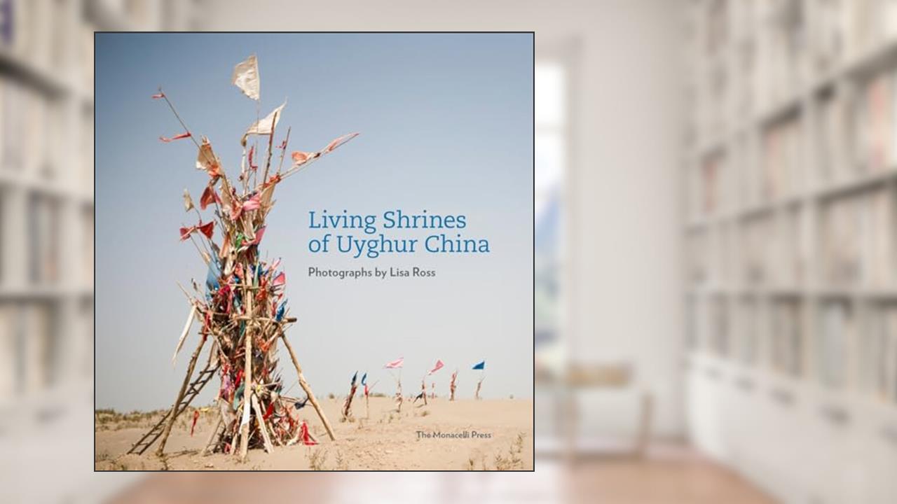 Living Shrines of Uyghur China: Photographs by Lisa Ross, written by Lisa Ross