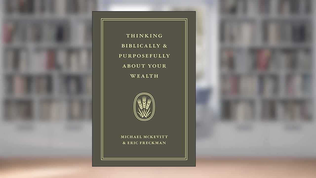 Thinking Biblically & Purposefully About Your Wealth, written by Michael McKevitt; Eric Freckman