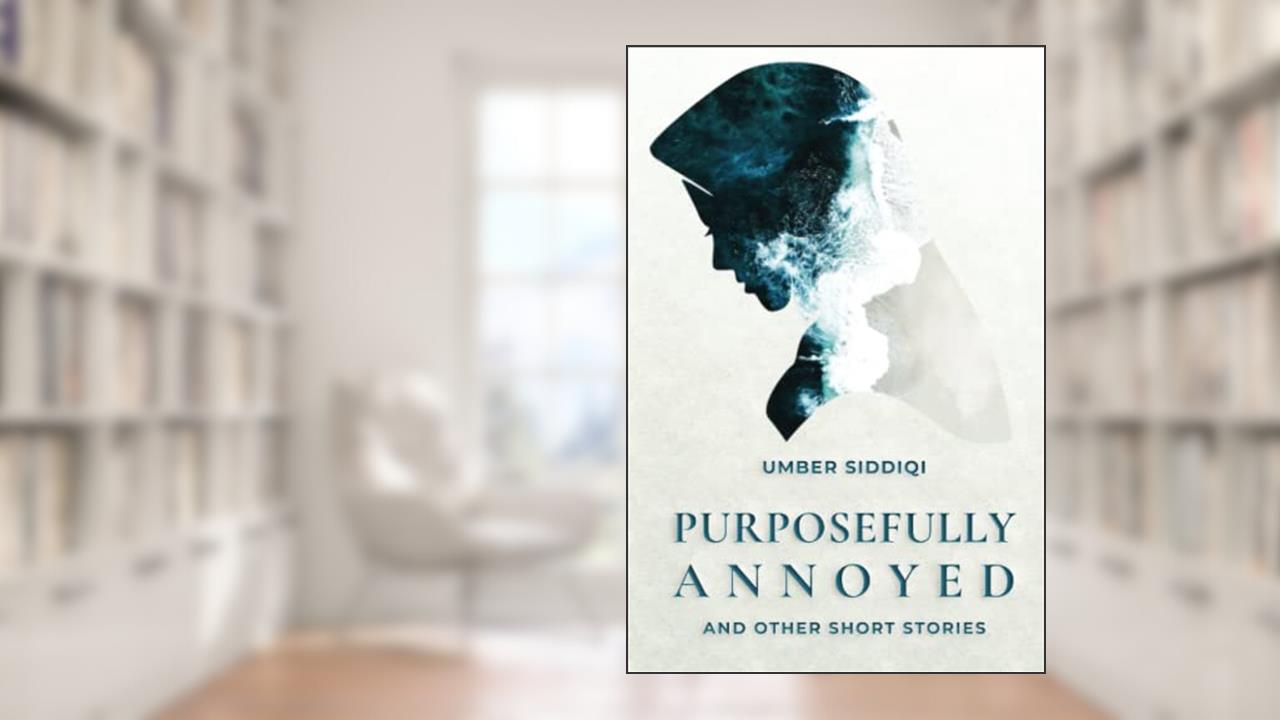 Purposefully Annoyed & Other Short Stories, written by Umber Siddiqi