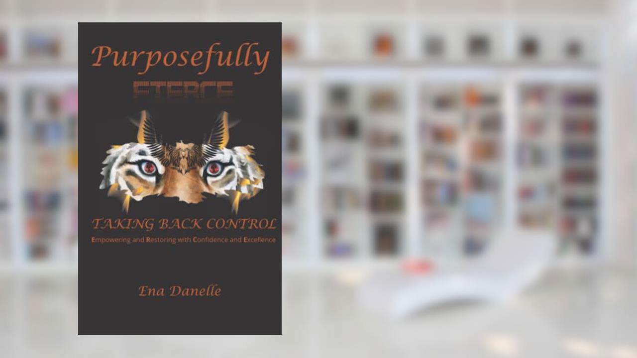 Purposefully Fierce: Taking Back Control, written by Ena Danelle
