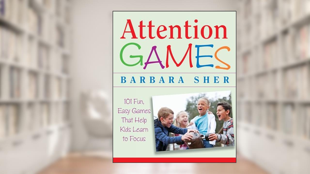 Attention Games: 101 Fun, Easy Games That Help Kids Learn To Focus, written by Barbara Sher