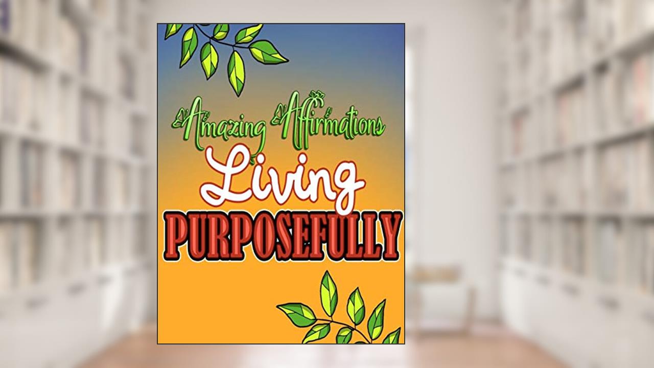 Amazing Affirmations Living Purposefully: Color & Frame Coloring Book - Inspiration: Positive Affirmation Coloring Book for Adults, written by Creative Simple Designs RdB