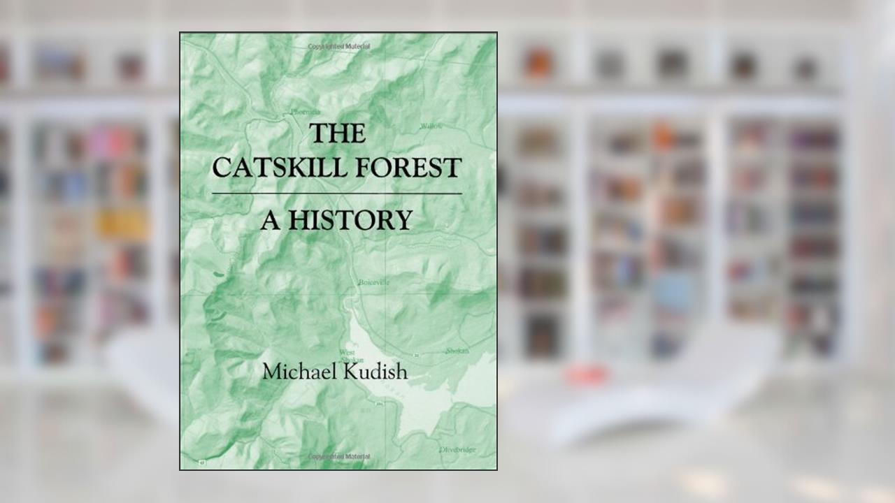 The Catskill Forest: A History, written by Michael Kudish