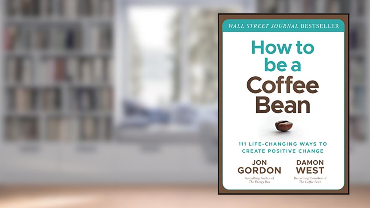 How to be a Coffee Bean: 111 Life-Changing Ways to Create Positive Change (Jon Gordon), written by Jon Gordon; Damon West