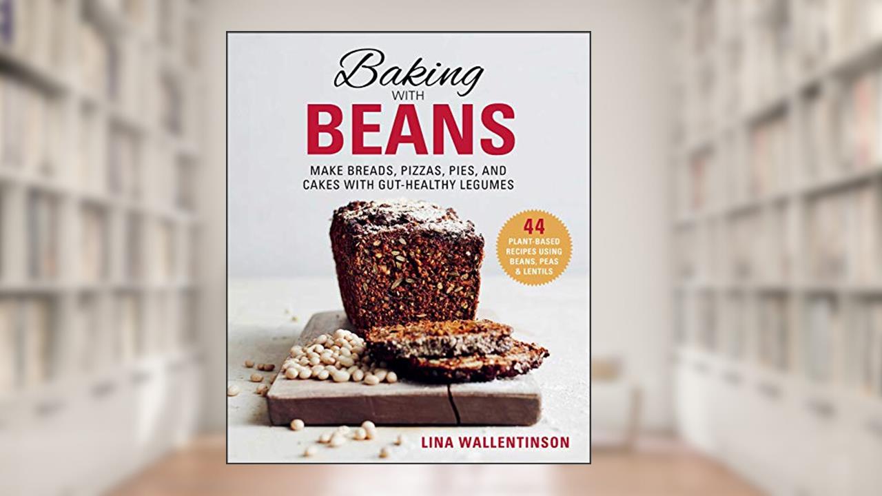 Baking with Beans: Make Breads, Pizzas, Pies, and Cakes with Gut-Healthy Legumes, written by Lina Wallentinson