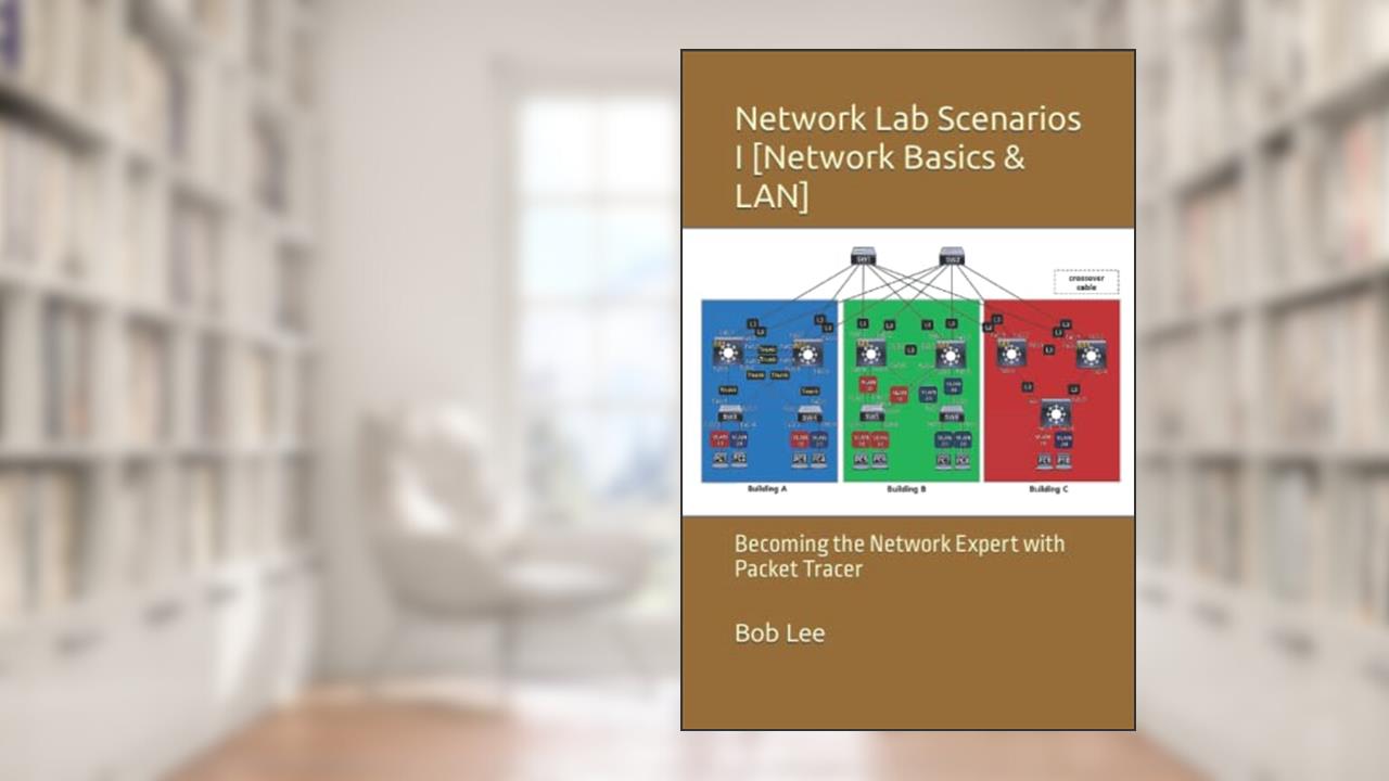 Network Lab Scenarios I [Network Basics & LAN]: Becoming the Network Expert with Packet Tracer, written by Bob Lee
