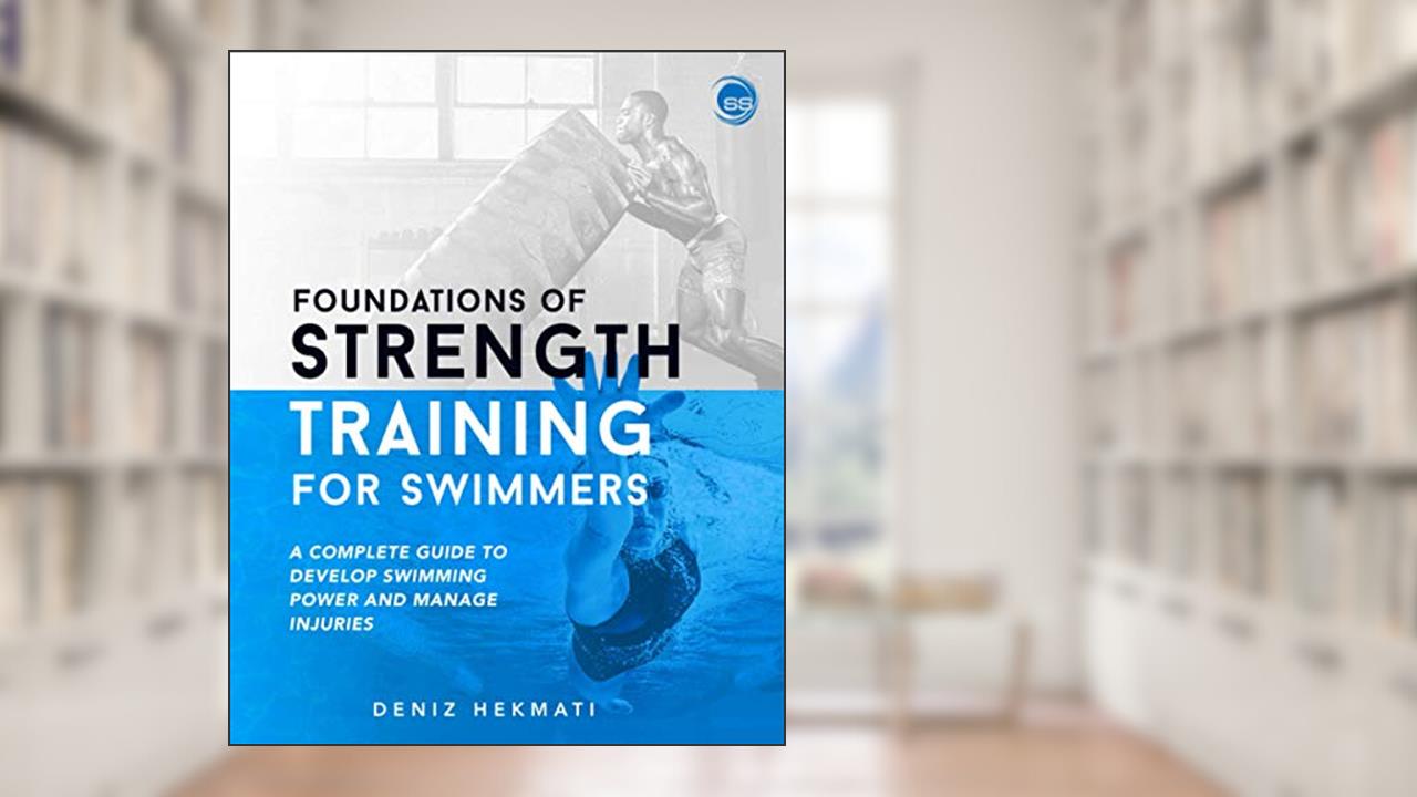 Foundations of Strength Training for Swimmers: A complete guide to develop swimming power and manage injuries, written by Deniz Hekmati