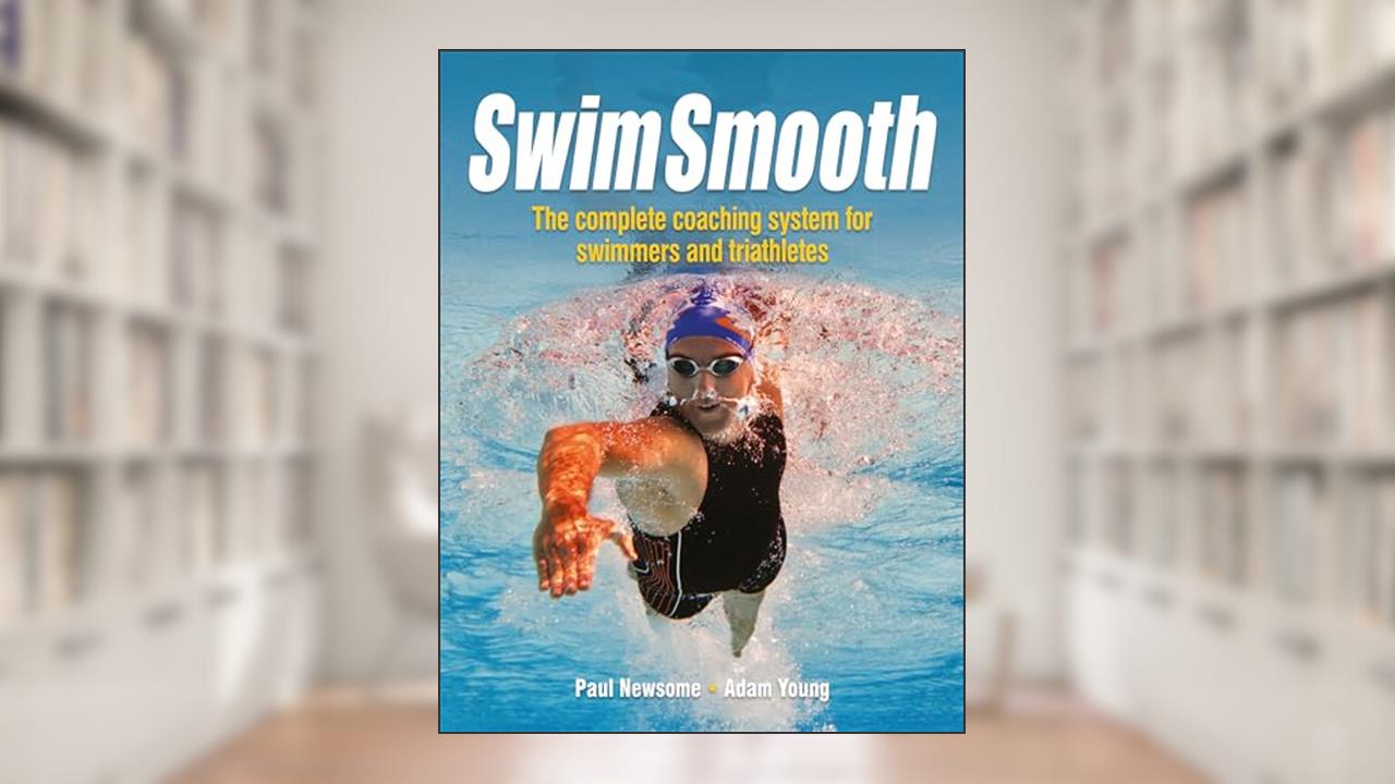 Swim Smooth: The Complete Coaching System for Swimmers and Triathletes, written by Adam Young; Paul Newsome