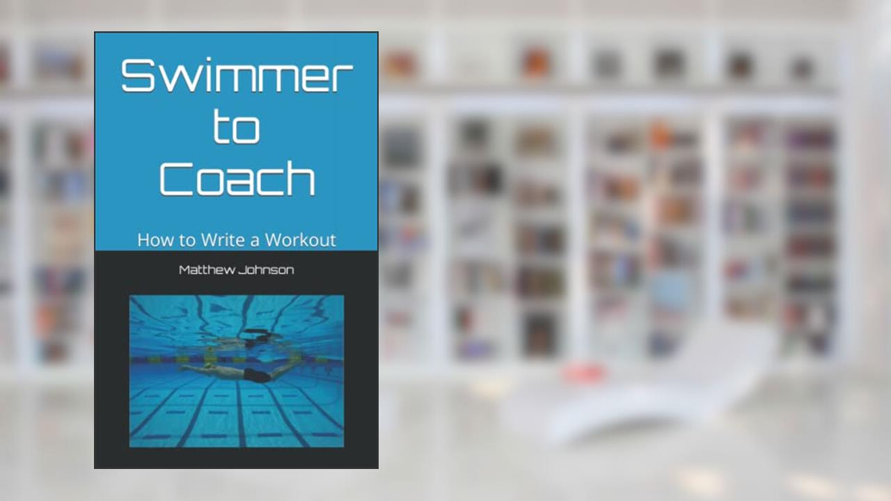 Swimmer to Coach: How to Write a Workout, written by Matthew Johnson