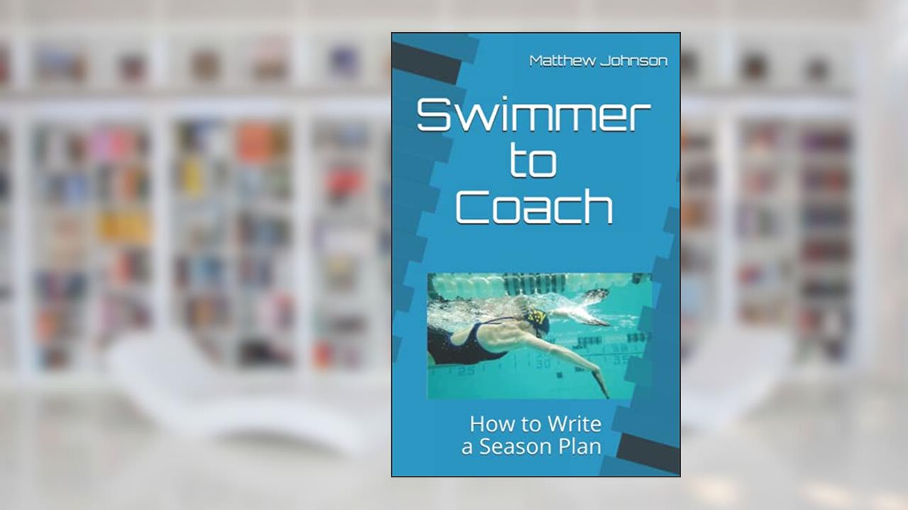 Swimmer to Coach: How to Write a Season Plan, written by Matthew Johnson