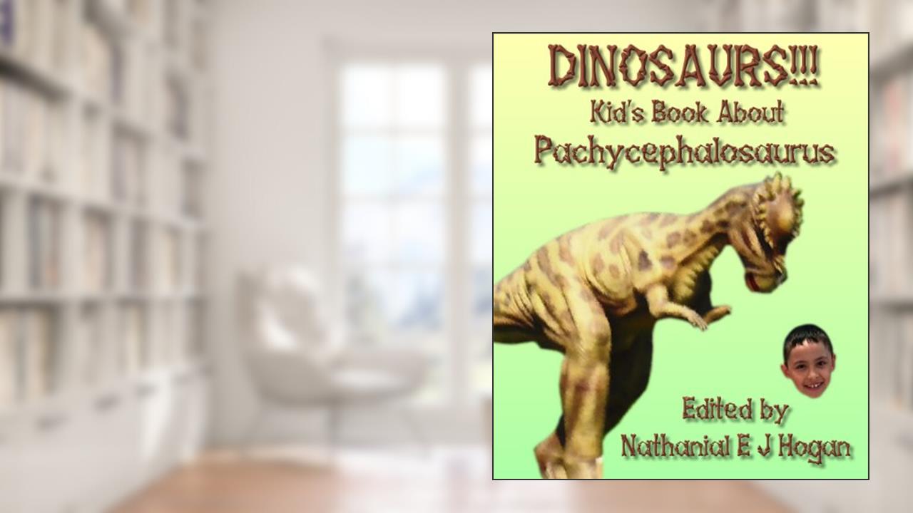 DINOSAURS!!! Kid's Book About Pachycephalosaurus from the Late Cretaceous Period (Awesome Facts & Pictures for Kids about Dinosaurs 10), written by Nathanial E J Hogan