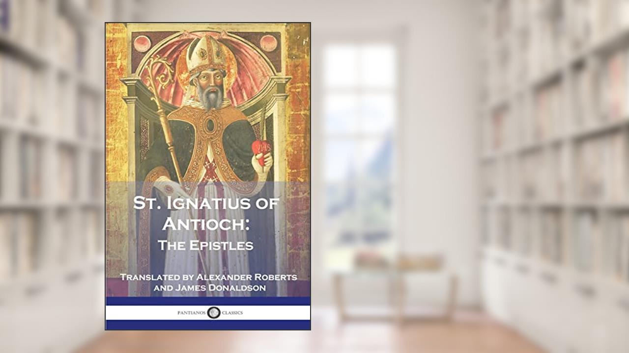 St. Ignatius of Antioch: The Epistles, written by St Ignatius of Antioch