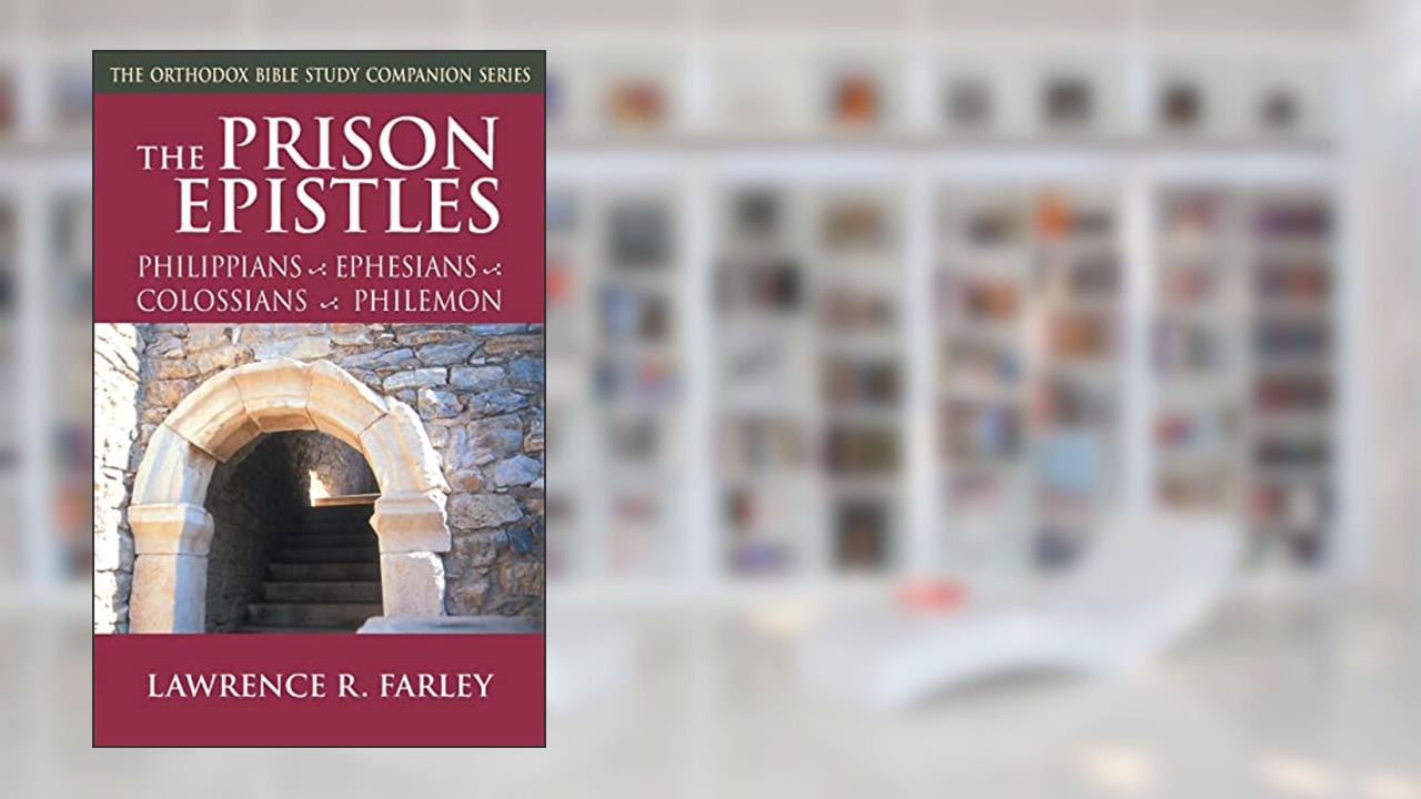 The Prison Epistles: Philippians, Ephesians, Colossians, Philemon (Orthodox Bible Study Companion), written by Lawrence R. Farley