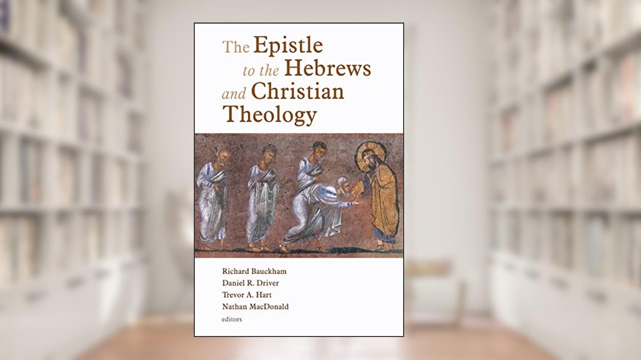 The Epistle to the Hebrews and Christian Theology, written by Richard Bauckham; Daniel R. Driver; Trevor Hart; Nathan MacDonald