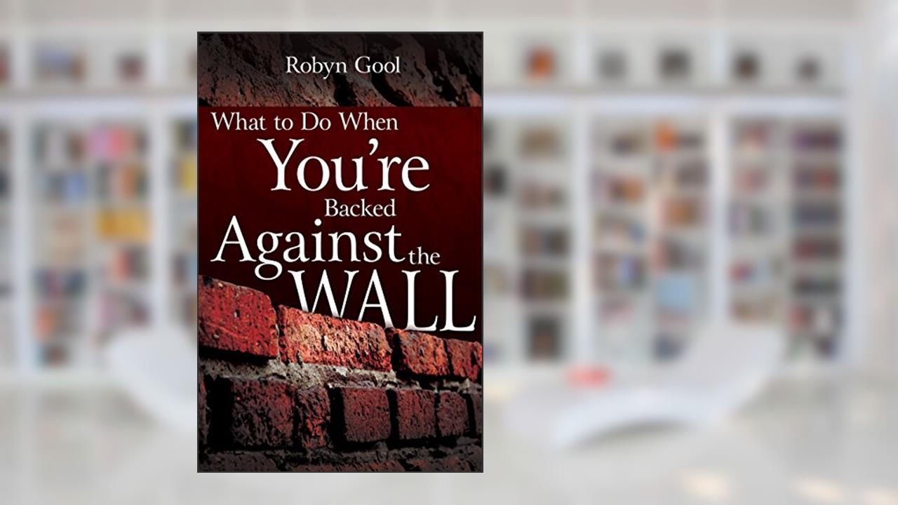 What To Do When Your're Backed Against The Wall, written by Robyn Gool