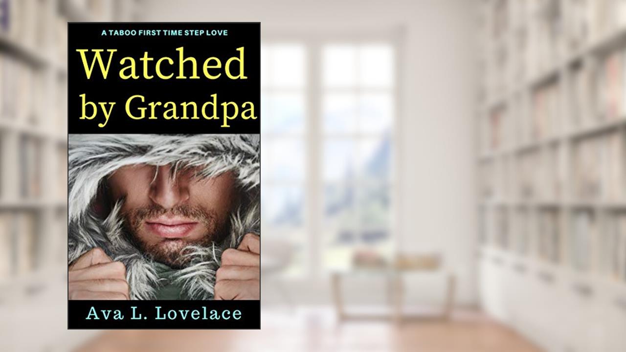Watched By Grandpa: A Taboo First Time Step Love, written by Ava L. Lovelace