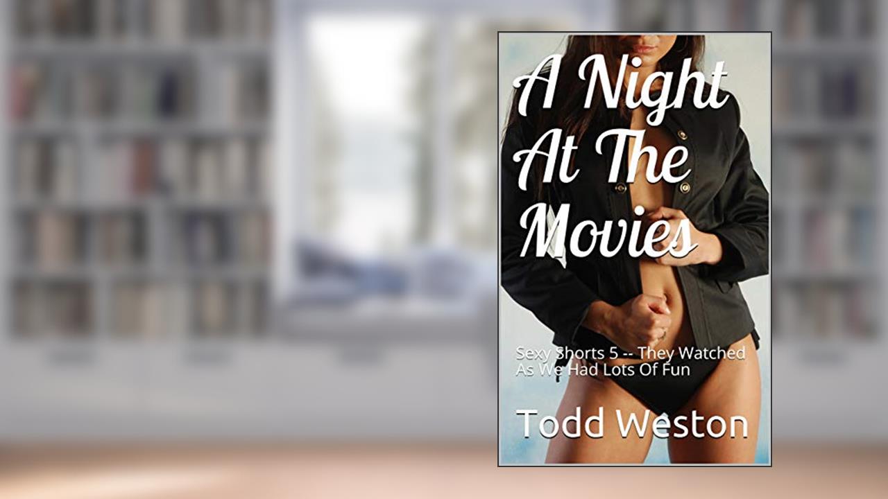 A Night At The Movies: Sexy Shorts 5 -- They Watched As We Had Lots Of Fun, written by Todd Weston