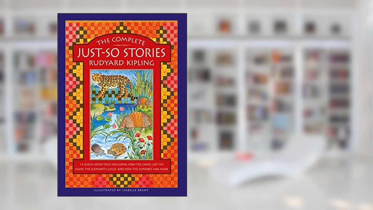 The Complete Just-So Stories: 14 Much-loved Tales Including How the Camel got his Hump, Elephant's Child, and How the Alphabet was Made, written by Rudyard Kipling