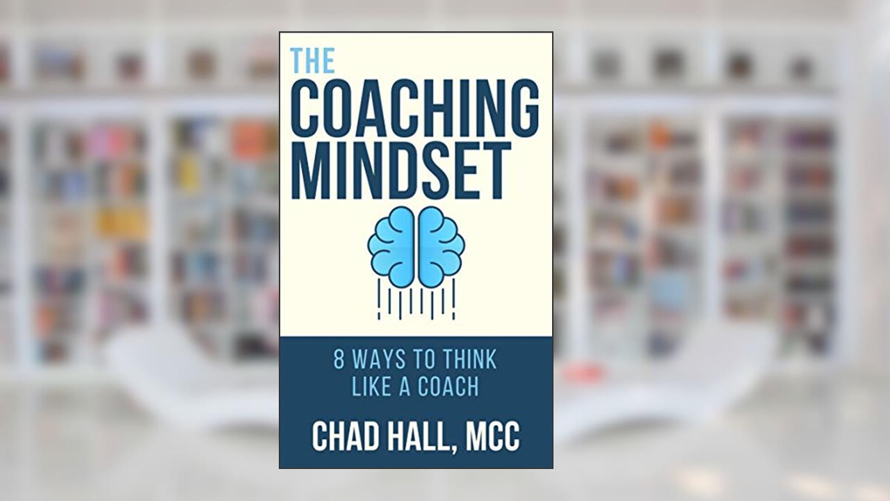 The Coaching Mindset: 8 Ways to Think Like a Coach, written by Chad W. Hall