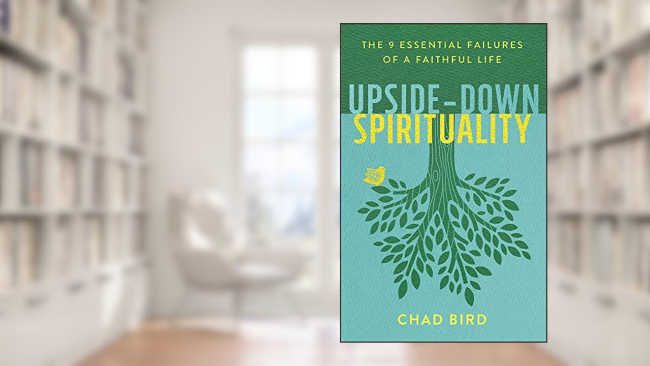 Upside-Down Spirituality: The 9 Essential Failures of a Faithful Life, written by Chad Bird