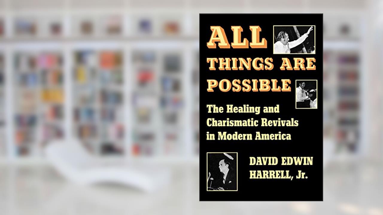All Things Are Possible: The Healing and Charismatic Revivals in Modern America (Encounters: Explorations in Folklore and Ethnomusicology), written by David Edwin Harrell