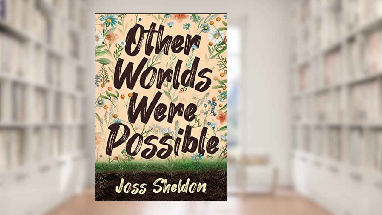 Other Worlds Were Possible, written by Joss Sheldon