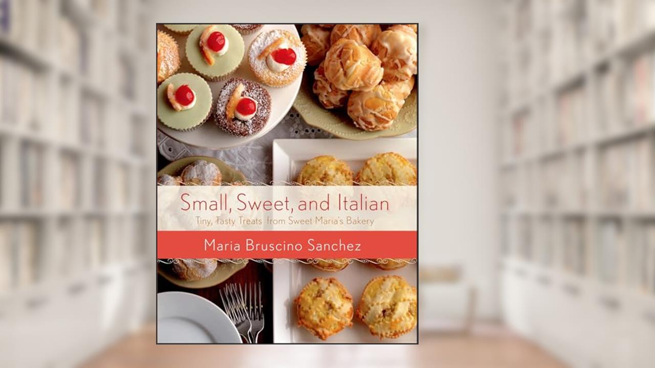 Small, Sweet, and Italian: Tiny, Tasty Treats from Sweet Maria's Bakery, written by Maria Bruscino Sanchez