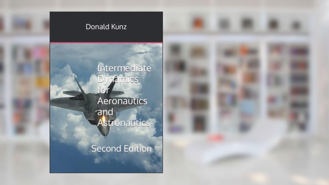Intermediate Dynamics for Aeronautics and Astronautics: Second Edition, written by Donald L. Kunz