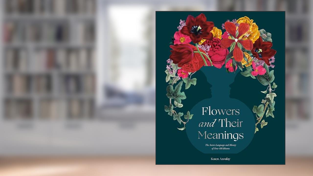 Flowers and Their Meanings: The Secret Language and History of Over 600 Blooms (A Flower Dictionary), written by Karen Azoulay