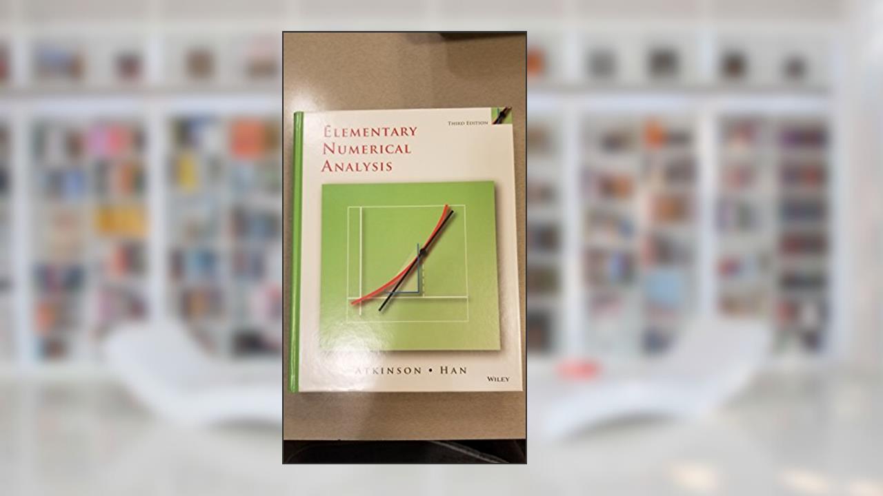 Elementary Numerical Analysis, written by Kendall Atkinson; Weimin Han