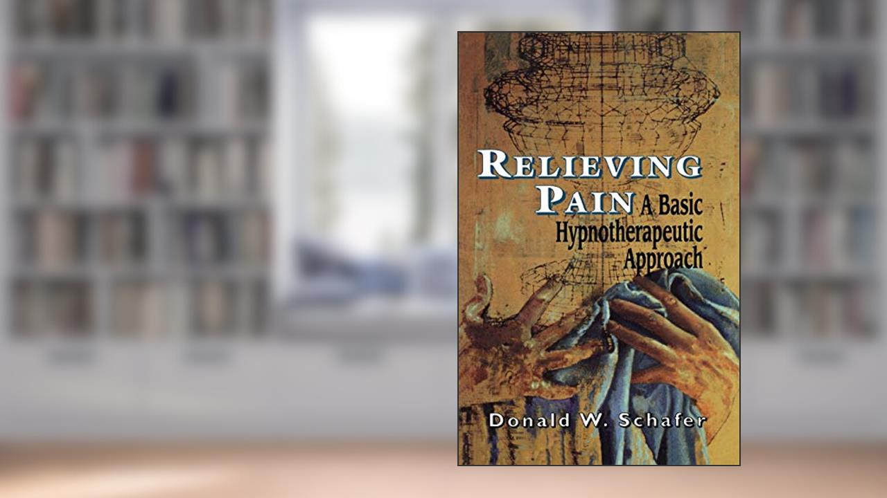 Relieving Pain: A Basic Hypnotherapeutic Approach, written by Donald W. Schafer