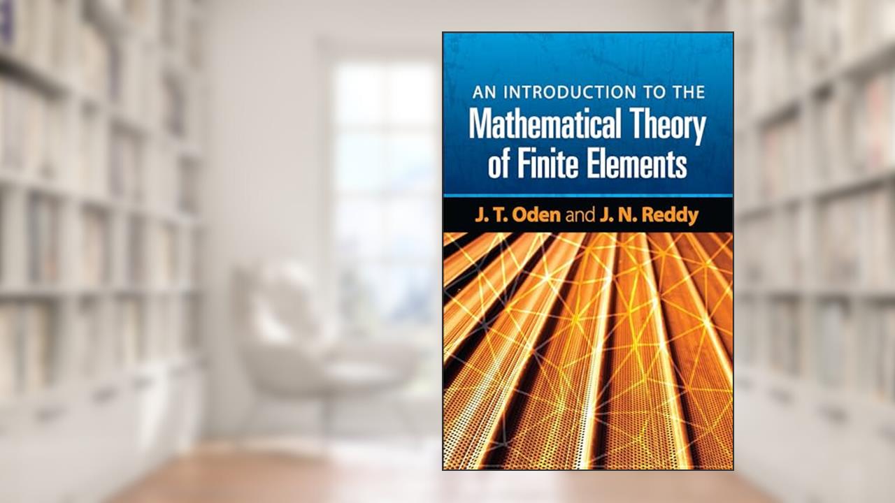 An Introduction to the Mathematical Theory of Finite Elements (Dover Books on Engineering), written by J. T. Oden; J. N. Reddy
