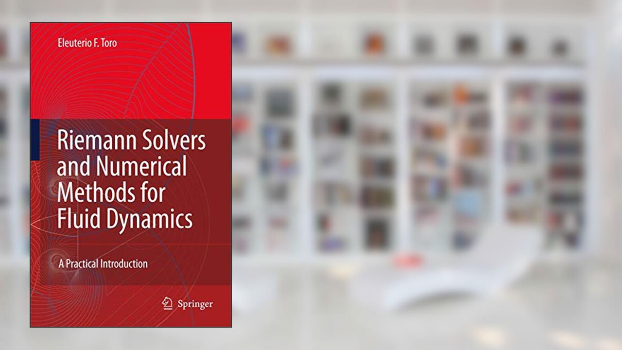Riemann Solvers and Numerical Methods for Fluid Dynamics: A Practical Introduction, written by Eleuterio F. Toro