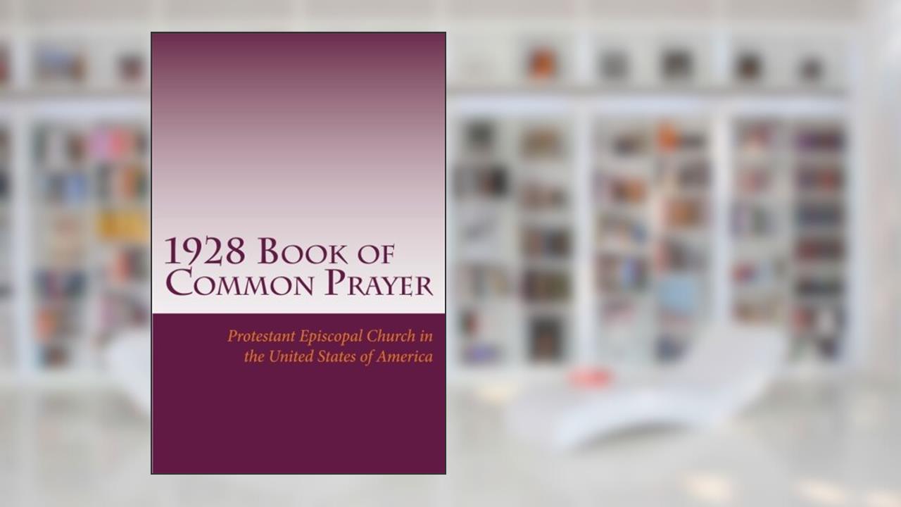 1928 Book of Common Prayer: and Administration of the Sacraments and Other Rites and Ceremonies of the Church, written by Protestant Episcopal Church in the United States of America