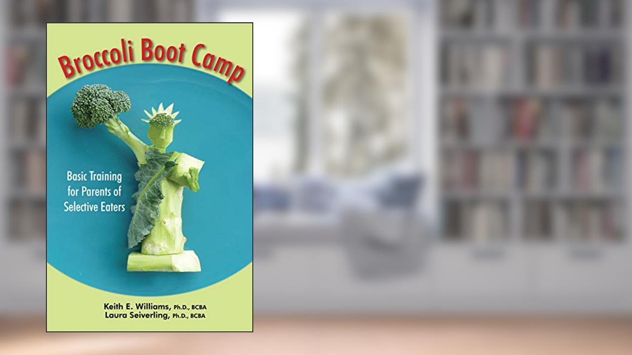 Broccoli Boot Camp: Basic Training for Parents of Selective Eaters, written by Williams, Keith E., Ph.D.; Seiverling, Laura J., Ph.D.