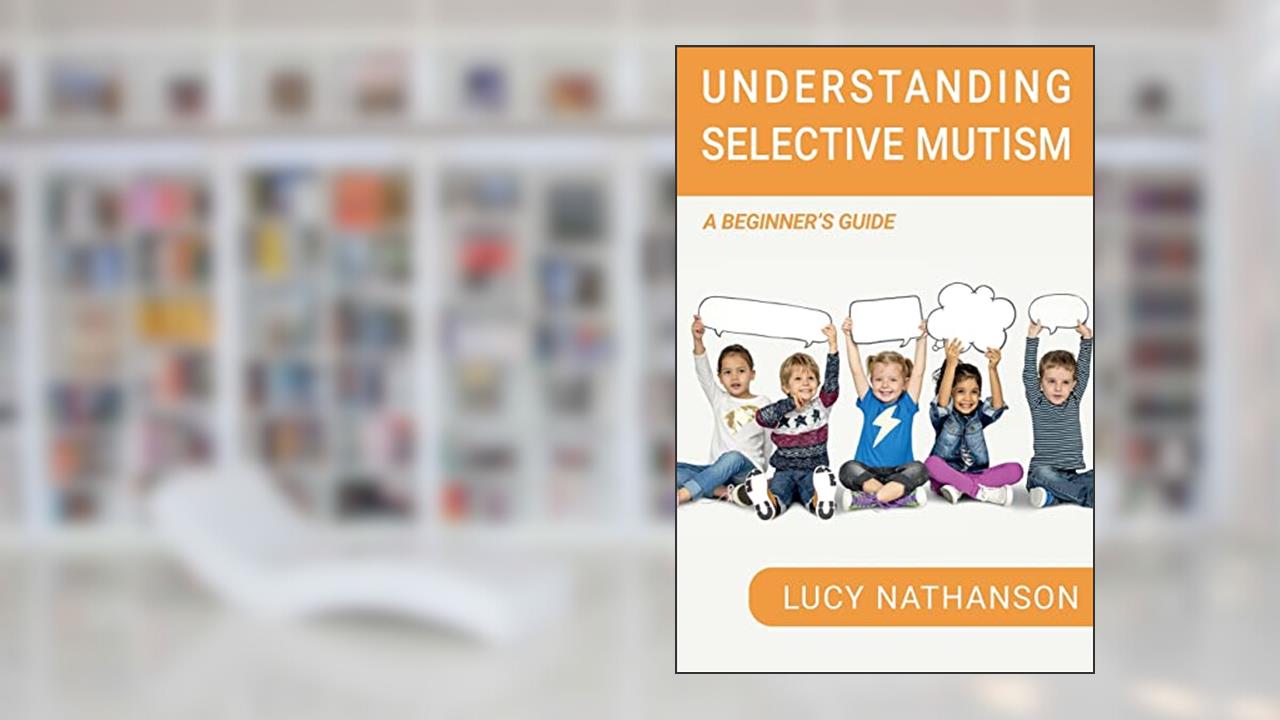 Understanding Selective Mutism: A Beginner's Guide, written by Lucy Nathanson