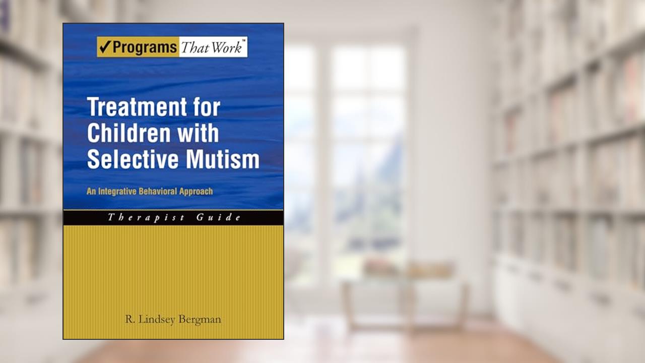 Treatment for Children with Selective Mutism: An Integrative Behavioral Approach (Programs That Work), written by R. Lindsey Bergman