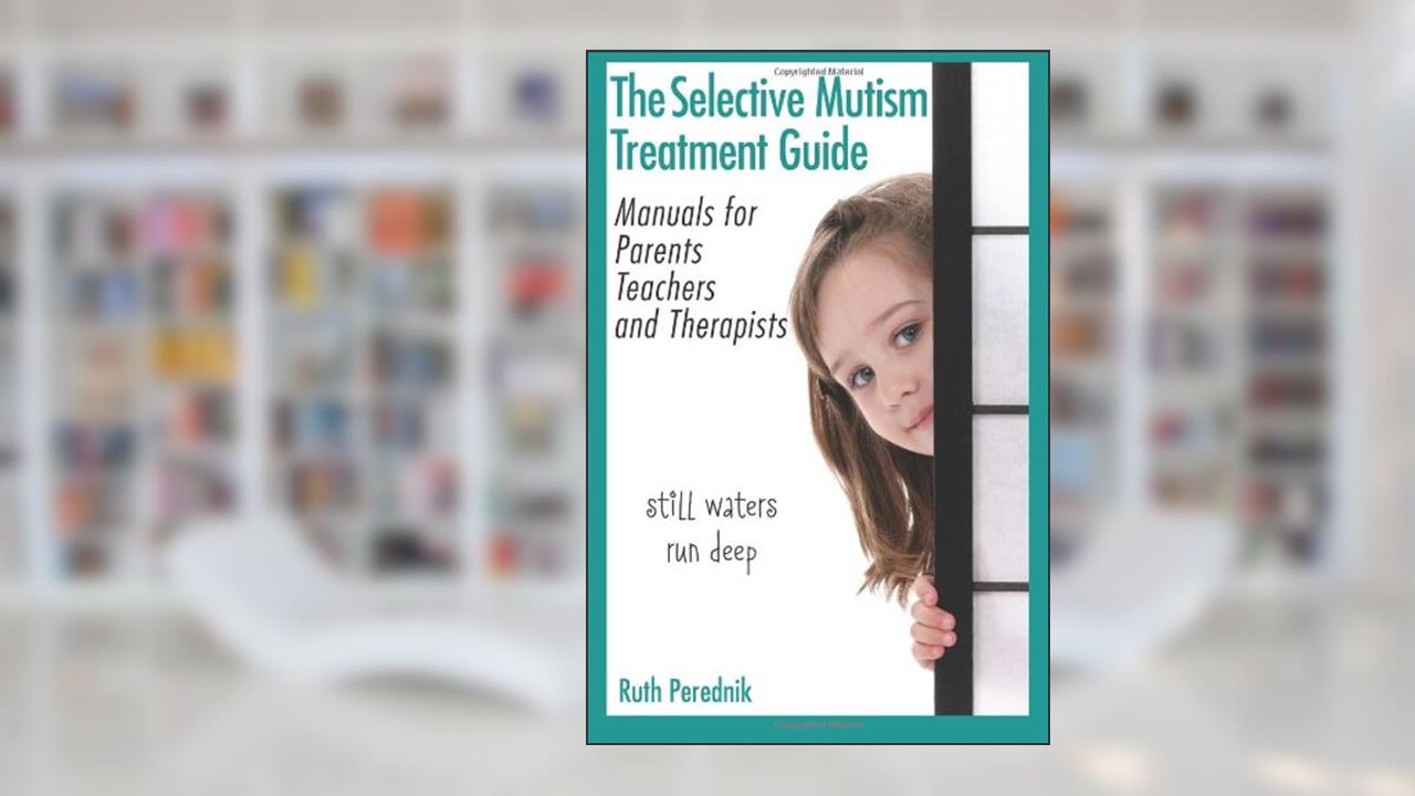The Selective Mutism Treatment Guide: Manuals for Parents, Teachers, and Therapists: Still waters run deep, written by Ruth Perednik