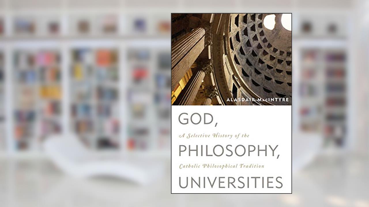God, Philosophy, Universities: A Selective History of the Catholic Philosophical Tradition, written by Alasdair MacIntyre research professor of philosophy  University of Notre Dame