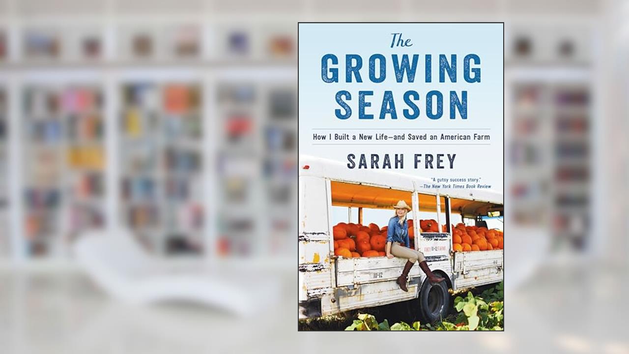The Growing Season: How I Built a New Life--and Saved an American Farm, written by Sarah Frey