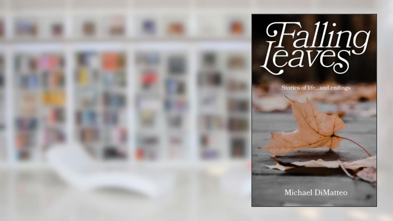 Falling Leaves: Stories of life...and endings, written by Michael DiMatteo