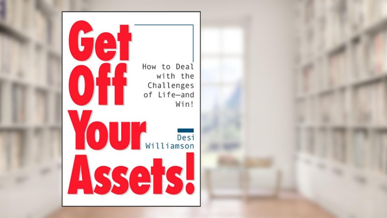 Get Off Your Assets! How to Deal With the Challenges of Life--and Win!, written by Desi Williamson