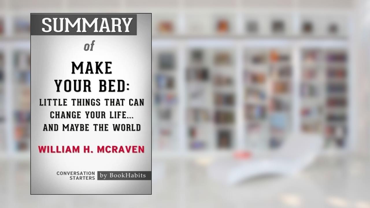 Summary of Make Your Bed: Little Things That Can Change Your Life...And Maybe the World by William H. McRaven | Conversation Starters, written by BookHabits
