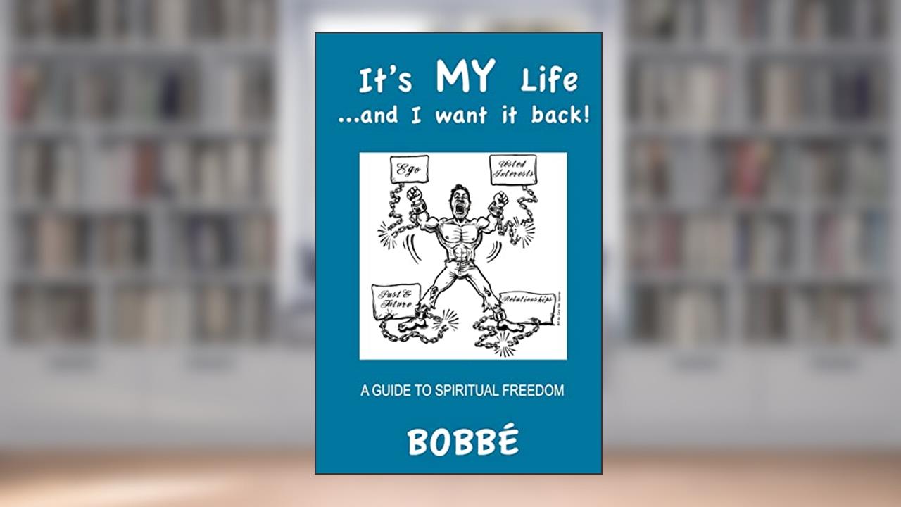 It's MY Life...and I want it back!: A Guide to Spiritual Freedom, written by Bobbé