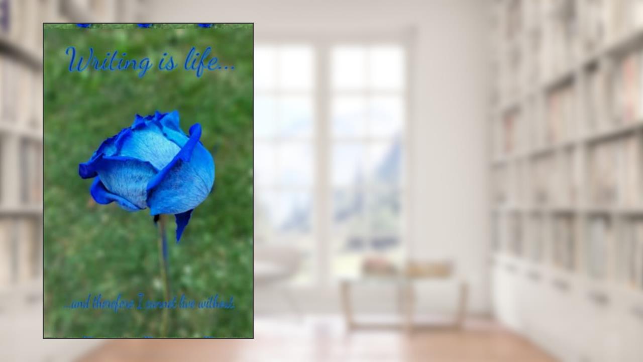 Writing is life...and therefore I cannot live without.: Blue rose writing journal/notebook, written by Hermosa A Monroe; Brianna A Monroe