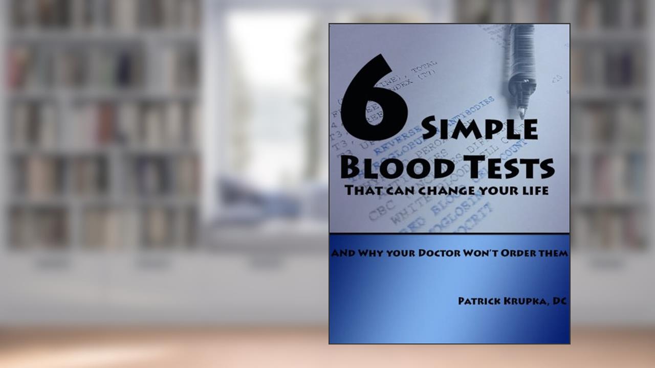 Six Simple Blood Tests That Can Change Your Life...and why your doctor won't order them, written by Patrick Krupka