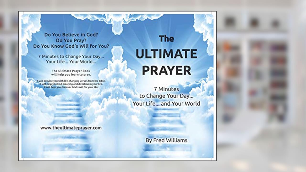 The Ultimate Prayer : 7 Minutes to Change Your Day...Your Life...and Your World..., written by Williams F J